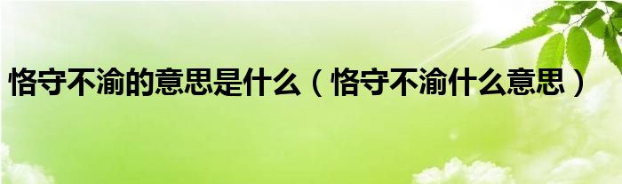 恪守不渝的意思是什么（恪守不渝什么意思）