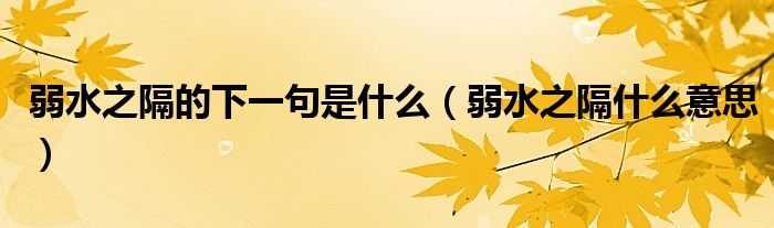 弱水之隔的下一句是什么（弱水之隔什么意思）