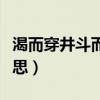 渴而穿井斗而铸锥什么意思（斗而铸锥什么意思）