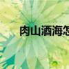 肉山酒海怎么样（肉山酒海什么意思）
