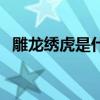 雕龙绣虎是什么意思（雕龙绣虎什么意思）