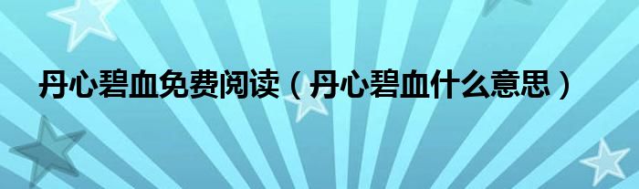 丹心碧血免费阅读（丹心碧血什么意思）
