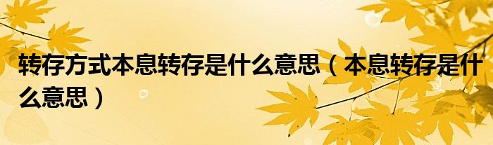 转存方式本息转存是什么意思（本息转存是什么意思）