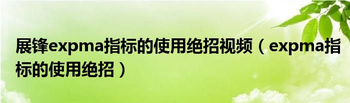 展锋expma指标的使用绝招视频（expma指标的使用绝招）