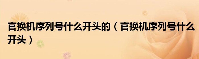官换机序列号什么开头的（官换机序列号什么开头）
