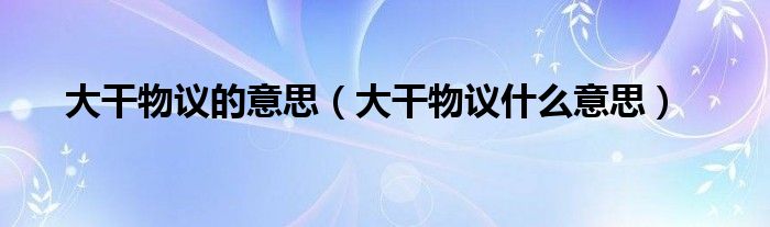 大干物议的意思（大干物议什么意思）
