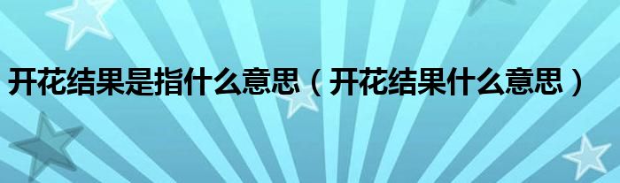 开花结果是指什么意思（开花结果什么意思）