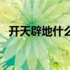 开天辟地什么意思啊（开天辟地什么意思）
