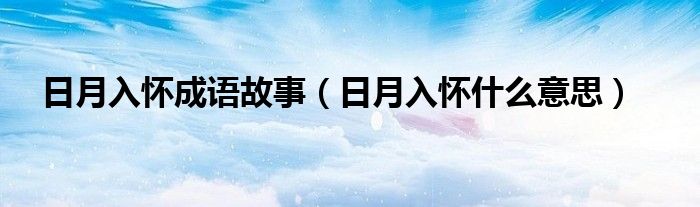 日月入怀成语故事（日月入怀什么意思）