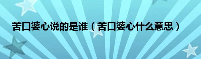 苦口婆心说的是谁（苦口婆心什么意思）