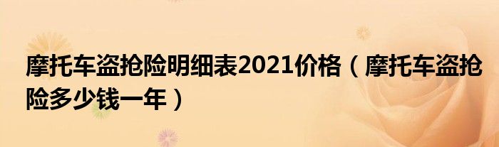 摩托车盗抢险明细表2021价格（摩托车盗抢险多少钱一年）