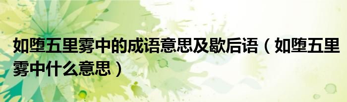 如堕五里雾中的成语意思及歇后语（如堕五里雾中什么意思）