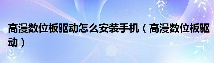 高漫数位板驱动怎么安装手机（高漫数位板驱动）