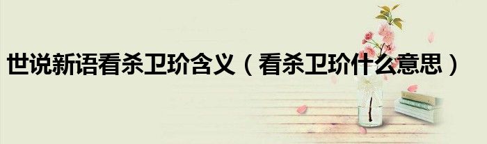 世说新语看杀卫玠含义（看杀卫玠什么意思）