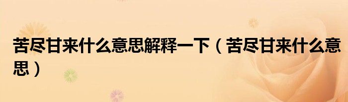 苦尽甘来什么意思解释一下（苦尽甘来什么意思）