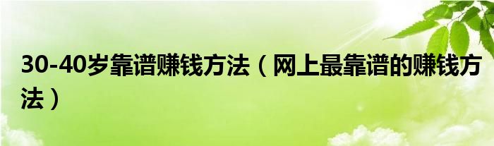 30-40岁靠谱赚钱方法（网上最靠谱的赚钱方法）