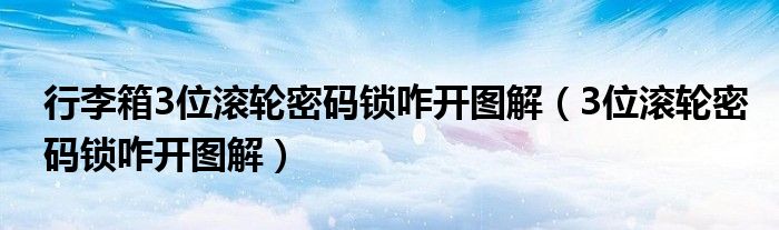 行李箱3位滚轮密码锁咋开图解（3位滚轮密码锁咋开图解）