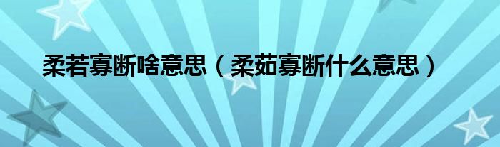 柔若寡断啥意思（柔茹寡断什么意思）