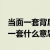 当面一套背后一套的2种含义（当面一套背后一套什么意思）