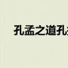 孔孟之道孔指什么（孔孟之道什么意思）
