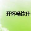 开怀畅饮什么意思（开怀畅饮什么意思）