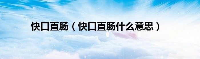 快口直肠（快口直肠什么意思）