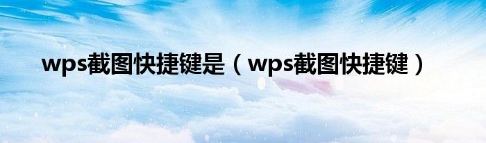 wps截图快捷键是（wps截图快捷键）
