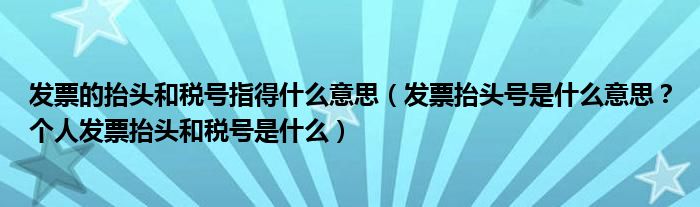发票的抬头和税号指得什么意思（发票抬头号是什么意思？个人发票抬头和税号是什么）
