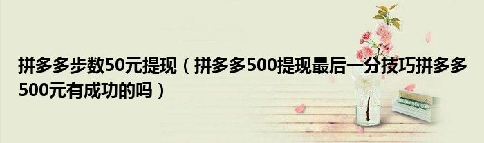 拼多多步数50元提现（拼多多500提现最后一分技巧拼多多500元有成功的吗）
