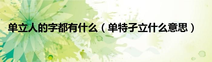 单立人的字都有什么（单特孑立什么意思）