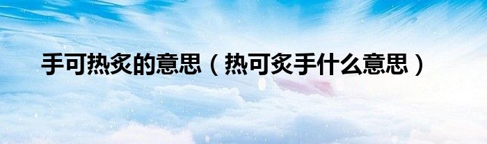 手可热炙的意思（热可炙手什么意思）