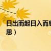 日出而起日入而息的意思是什么（日出而作日入而息什么意思）