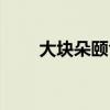 大块朵颐含义（大块朵颐什么意思）