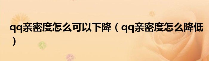 qq亲密度怎么可以下降（qq亲密度怎么降低）