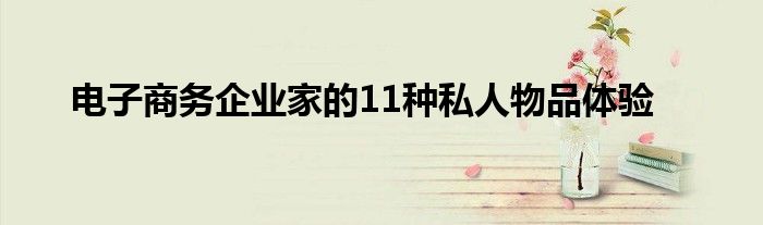 电子商务企业家的11种私人物品体验