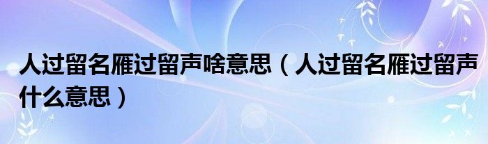人过留名雁过留声啥意思（人过留名雁过留声什么意思）