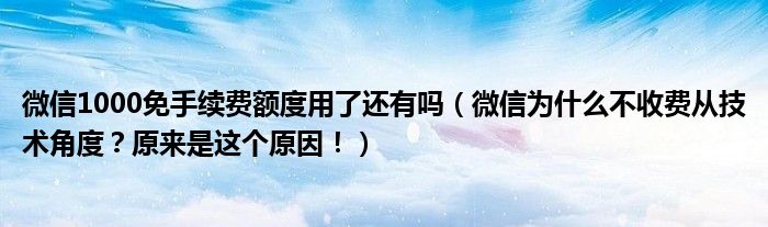 微信1000免手续费额度用了还有吗（微信为什么不收费从技术角度？原来是这个原因！）