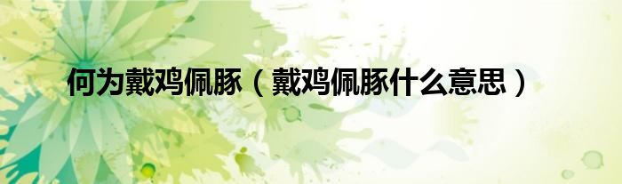 何为戴鸡佩豚（戴鸡佩豚什么意思）