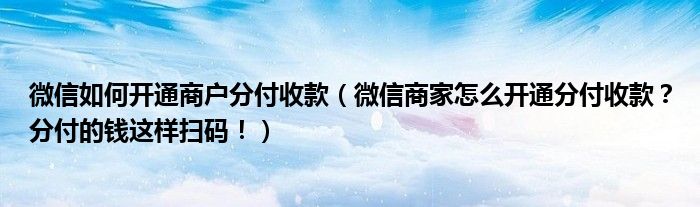 微信如何开通商户分付收款（微信商家怎么开通分付收款？分付的钱这样扫码！）