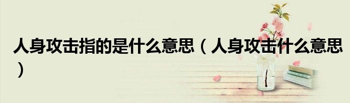 人身攻击指的是什么意思（人身攻击什么意思）