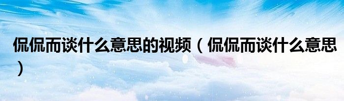 侃侃而谈什么意思的视频（侃侃而谈什么意思）