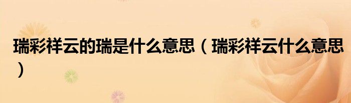 瑞彩祥云的瑞是什么意思（瑞彩祥云什么意思）