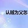 认贼为父怎么读音（认贼为父什么意思）