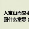 入宝山而空手回的生肖是什么（入宝山而空手回什么意思）