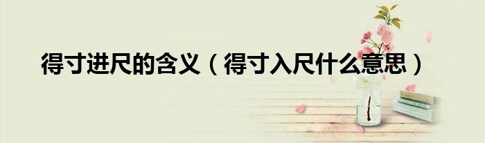 得寸进尺的含义（得寸入尺什么意思）