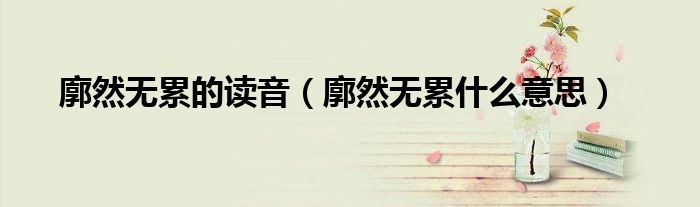 廓然无累的读音（廓然无累什么意思）