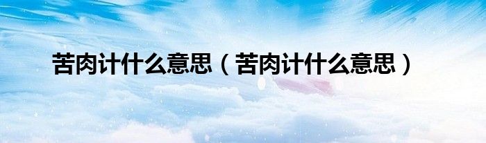 苦肉计什么意思（苦肉计什么意思）