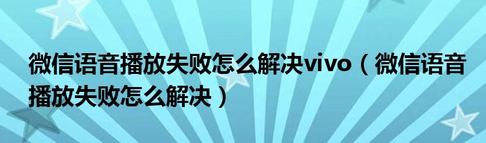 微信语音播放失败怎么解决vivo（微信语音播放失败怎么解决）