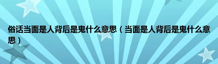 俗话当面是人背后是鬼什么意思（当面是人背后是鬼什么意思）