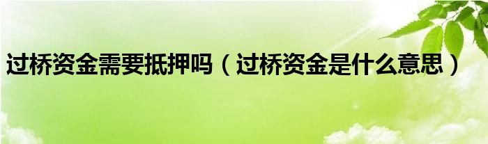 过桥资金需要抵押吗（过桥资金是什么意思）